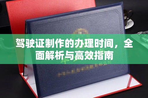 白河驾驶证制作的办理时间，全面解析与高效指南